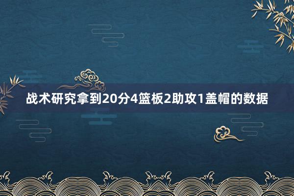 战术研究拿到20分4篮板2助攻1盖帽的数据