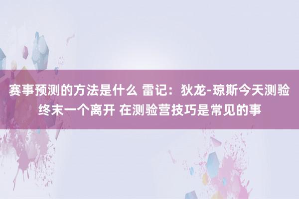 赛事预测的方法是什么 雷记：狄龙-琼斯今天测验终末一个离开 在测验营技巧是常见的事