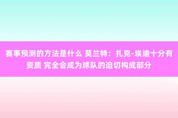 赛事预测的方法是什么 莫兰特：扎克-埃迪十分有资质 完全会成为球队的迫切构成部分