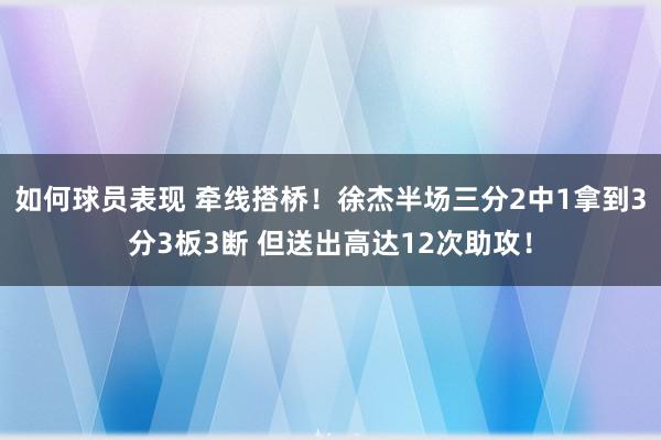 如何球员表现 牵线搭桥！徐杰半场三分2中1拿到3分3板3断 但送出高达12次助攻！