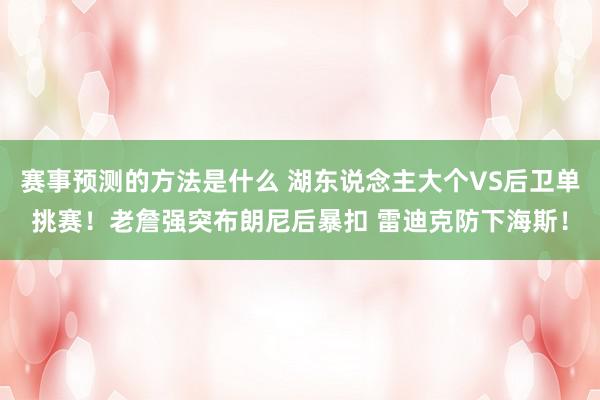 赛事预测的方法是什么 湖东说念主大个VS后卫单挑赛！老詹强突布朗尼后暴扣 雷迪克防下海斯！