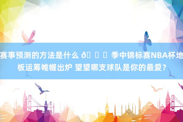 赛事预测的方法是什么 👏季中锦标赛NBA杯地板运筹帷幄出炉 望望哪支球队是你的最爱？