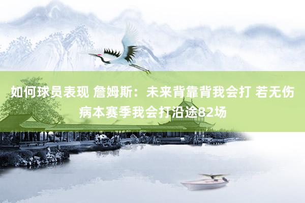 如何球员表现 詹姆斯：未来背靠背我会打 若无伤病本赛季我会打沿途82场