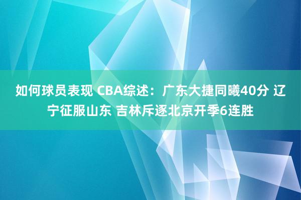 如何球员表现 CBA综述：广东大捷同曦40分 辽宁征服山东 吉林斥逐北京开季6连胜