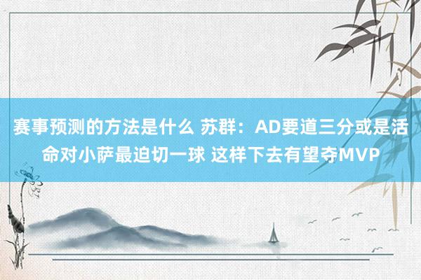 赛事预测的方法是什么 苏群：AD要道三分或是活命对小萨最迫切一球 这样下去有望夺MVP