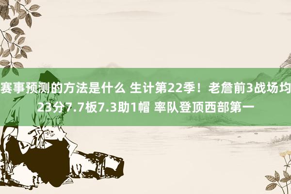 赛事预测的方法是什么 生计第22季！老詹前3战场均23分7.7板7.3助1帽 率队登顶西部第一