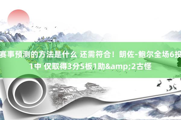 赛事预测的方法是什么 还需符合！朗佐-鲍尔全场6投1中 仅取得3分5板1助&2古怪