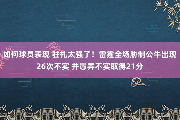 如何球员表现 驻扎太强了！雷霆全场胁制公牛出现26次不实 并愚弄不实取得21分