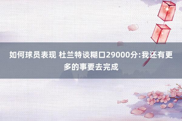 如何球员表现 杜兰特谈糊口29000分:我还有更多的事要去完成