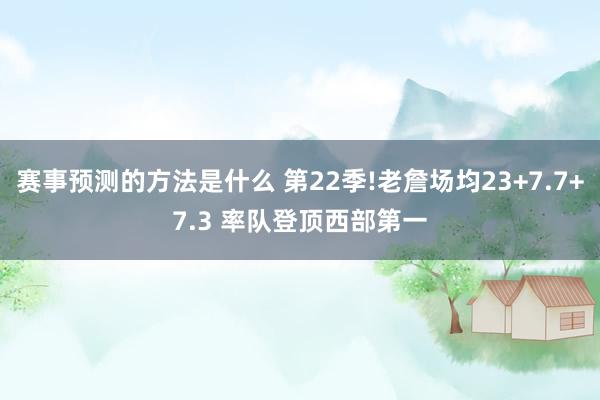 赛事预测的方法是什么 第22季!老詹场均23+7.7+7.3 率队登顶西部第一