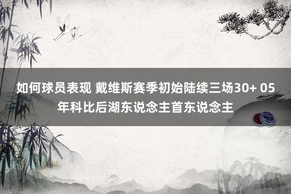 如何球员表现 戴维斯赛季初始陆续三场30+ 05年科比后湖东说念主首东说念主