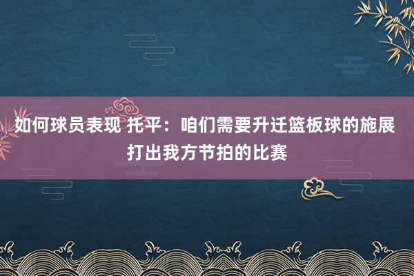 如何球员表现 托平：咱们需要升迁篮板球的施展 打出我方节拍的比赛