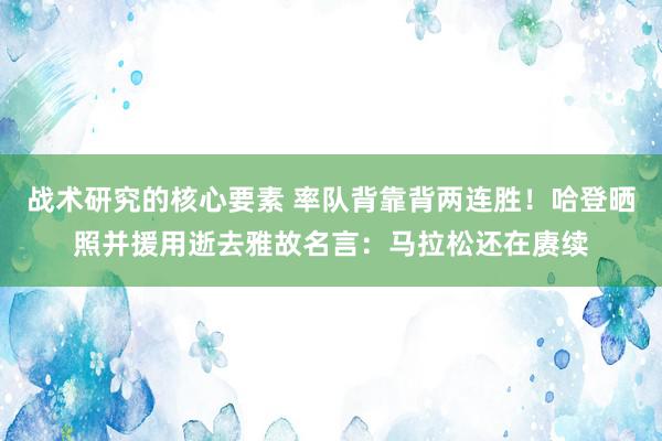 战术研究的核心要素 率队背靠背两连胜！哈登晒照并援用逝去雅故名言：马拉松还在赓续