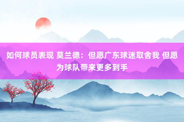 如何球员表现 莫兰德：但愿广东球迷取舍我 但愿为球队带来更多到手