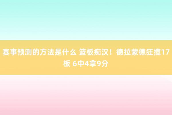 赛事预测的方法是什么 篮板痴汉！德拉蒙德狂揽17板 6中4拿9分