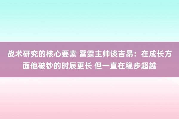 战术研究的核心要素 雷霆主帅谈吉昂：在成长方面他破钞的时辰更长 但一直在稳步超越