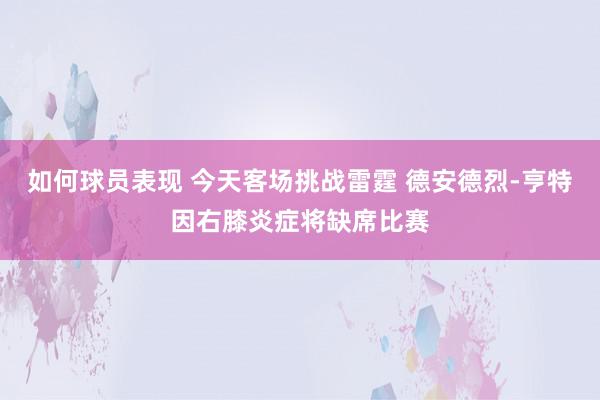 如何球员表现 今天客场挑战雷霆 德安德烈-亨特因右膝炎症将缺席比赛