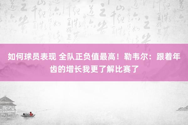 如何球员表现 全队正负值最高！勒韦尔：跟着年齿的增长我更了解比赛了