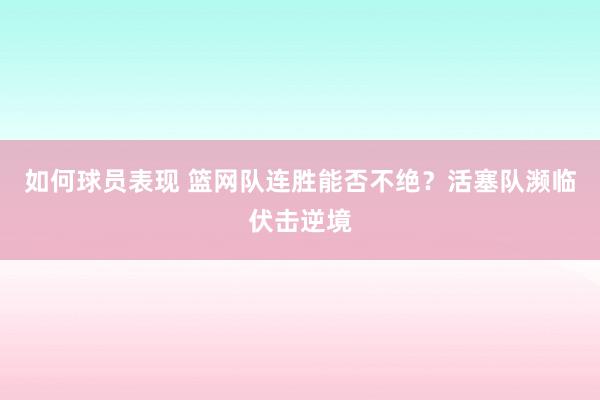 如何球员表现 篮网队连胜能否不绝？活塞队濒临伏击逆境