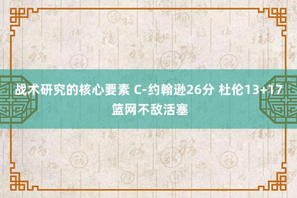 战术研究的核心要素 C-约翰逊26分 杜伦13+17 篮网不敌活塞