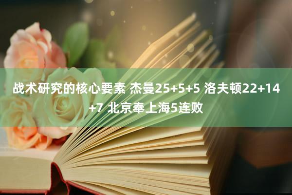 战术研究的核心要素 杰曼25+5+5 洛夫顿22+14+7 北京奉上海5连败