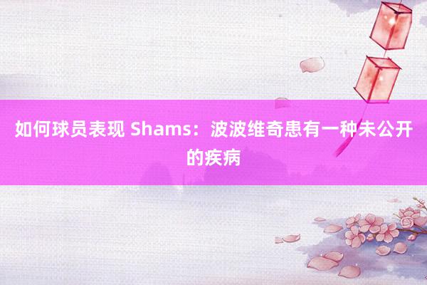 如何球员表现 Shams：波波维奇患有一种未公开的疾病