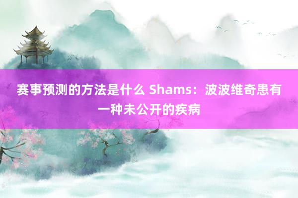 赛事预测的方法是什么 Shams：波波维奇患有一种未公开的疾病