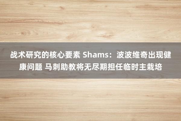 战术研究的核心要素 Shams：波波维奇出现健康问题 马刺助教将无尽期担任临时主栽培