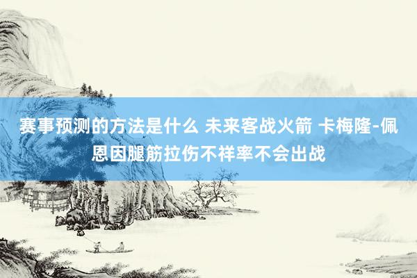 赛事预测的方法是什么 未来客战火箭 卡梅隆-佩恩因腿筋拉伤不祥率不会出战