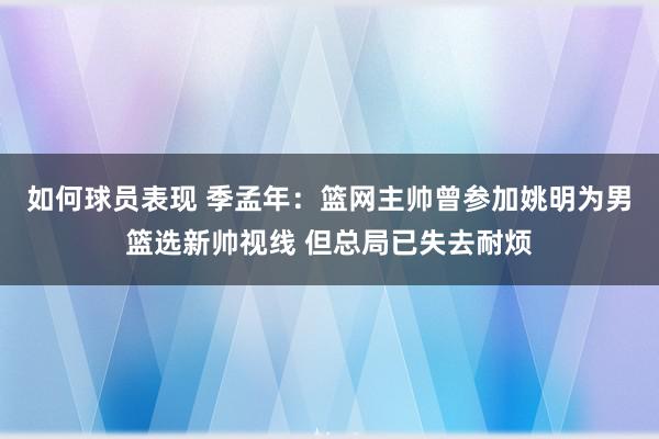 如何球员表现 季孟年：篮网主帅曾参加姚明为男篮选新帅视线 但总局已失去耐烦