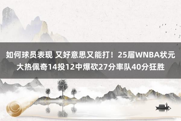 如何球员表现 又好意思又能打！25届WNBA状元大热佩奇14投12中爆砍27分率队40分狂胜