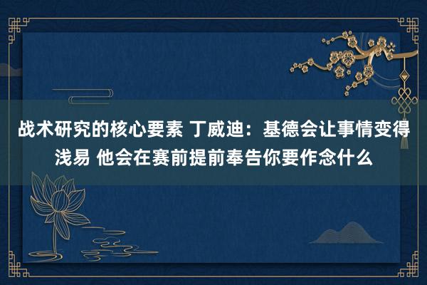 战术研究的核心要素 丁威迪：基德会让事情变得浅易 他会在赛前提前奉告你要作念什么