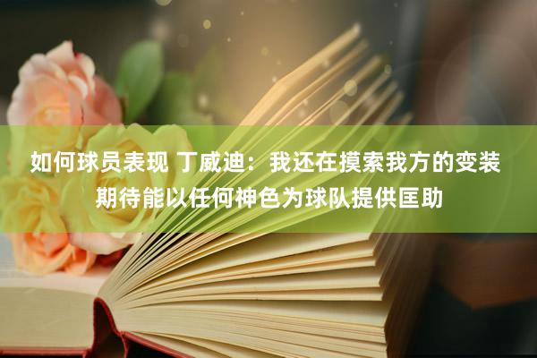 如何球员表现 丁威迪：我还在摸索我方的变装 期待能以任何神色为球队提供匡助