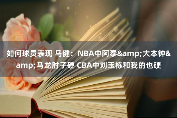 如何球员表现 马健：NBA中阿泰&大本钟&马龙肘子硬 CBA中刘玉栋和我的也硬