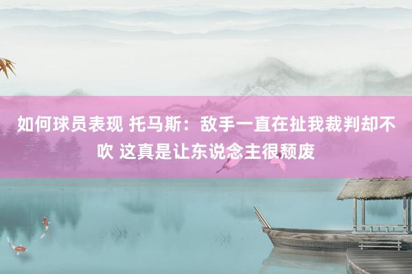 如何球员表现 托马斯：敌手一直在扯我裁判却不吹 这真是让东说念主很颓废