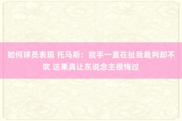 如何球员表现 托马斯：敌手一直在扯我裁判却不吹 这果真让东说念主很悔过