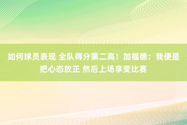 如何球员表现 全队得分第二高！加福德：我便是把心态放正 然后上场享受比赛