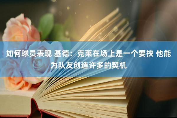 如何球员表现 基德：克莱在场上是一个要挟 他能为队友创造许多的契机