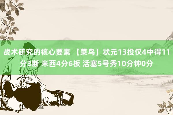 战术研究的核心要素 【菜鸟】状元13投仅4中得11分3断 米西4分6板 活塞5号秀10分钟0分