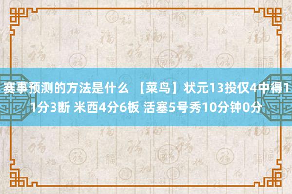 赛事预测的方法是什么 【菜鸟】状元13投仅4中得11分3断 米西4分6板 活塞5号秀10分钟0分