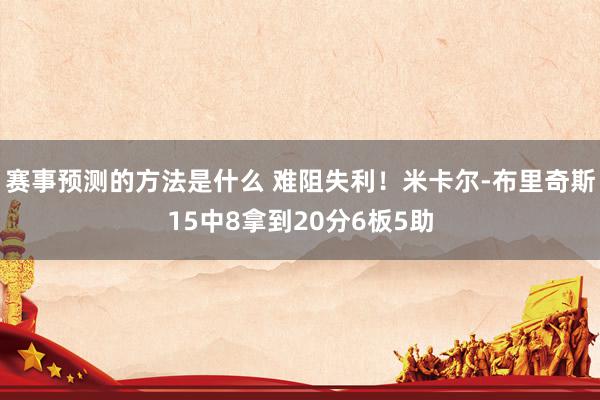 赛事预测的方法是什么 难阻失利！米卡尔-布里奇斯15中8拿到20分6板5助