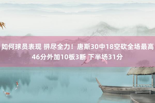 如何球员表现 拼尽全力！唐斯30中18空砍全场最高46分外加10板3断 下半场31分