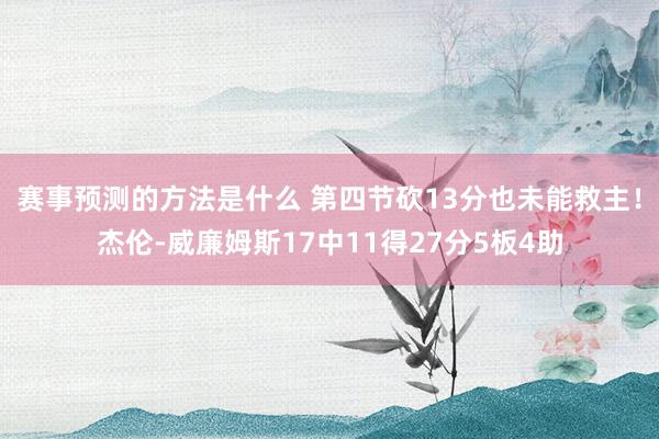 赛事预测的方法是什么 第四节砍13分也未能救主！杰伦-威廉姆斯17中11得27分5板4助