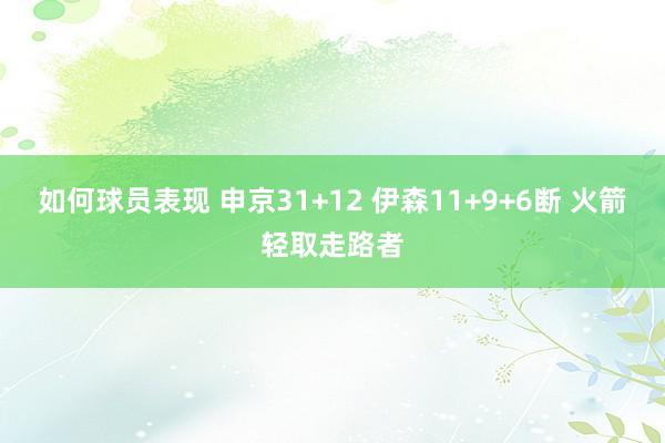 如何球员表现 申京31+12 伊森11+9+6断 火箭轻取走路者