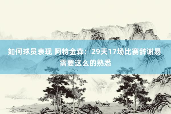 如何球员表现 阿特金森：29天17场比赛辞谢易 需要这么的熟悉