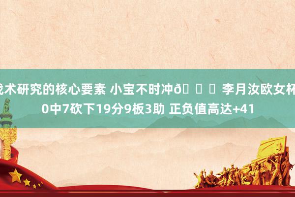 战术研究的核心要素 小宝不时冲😍李月汝欧女杯10中7砍下19分9板3助 正负值高达+41