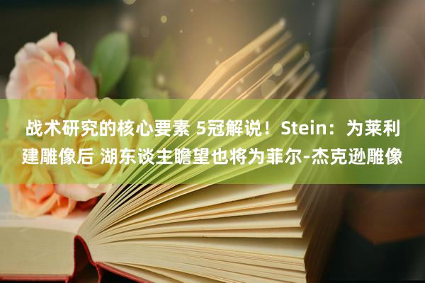 战术研究的核心要素 5冠解说！Stein：为莱利建雕像后 湖东谈主瞻望也将为菲尔-杰克逊雕像