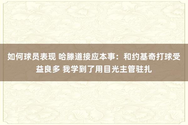 如何球员表现 哈滕道接应本事：和约基奇打球受益良多 我学到了用目光主管驻扎