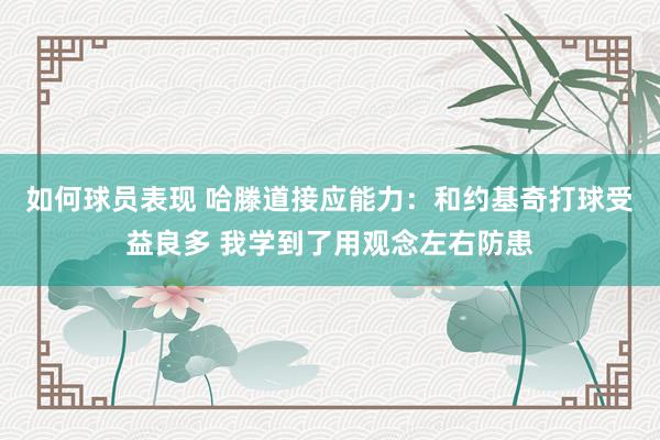 如何球员表现 哈滕道接应能力：和约基奇打球受益良多 我学到了用观念左右防患