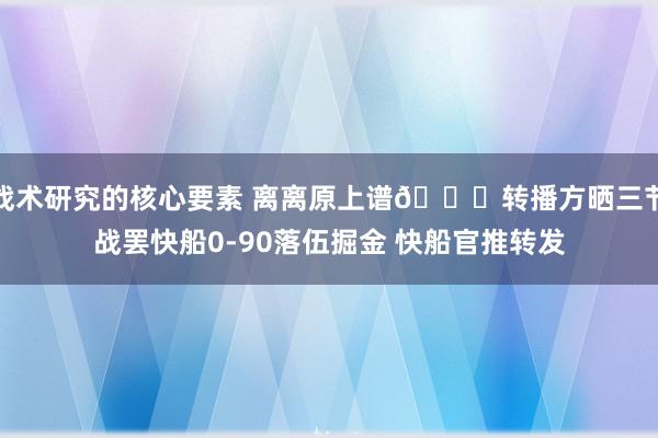 战术研究的核心要素 离离原上谱😅转播方晒三节战罢快船0-90落伍掘金 快船官推转发